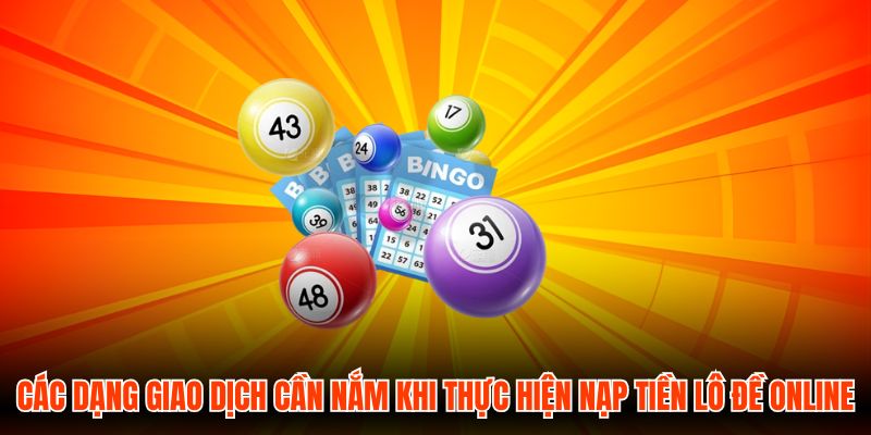 Các dạng giao dịch cần nắm khi thực hiện nạp tiền Lô Đề Online