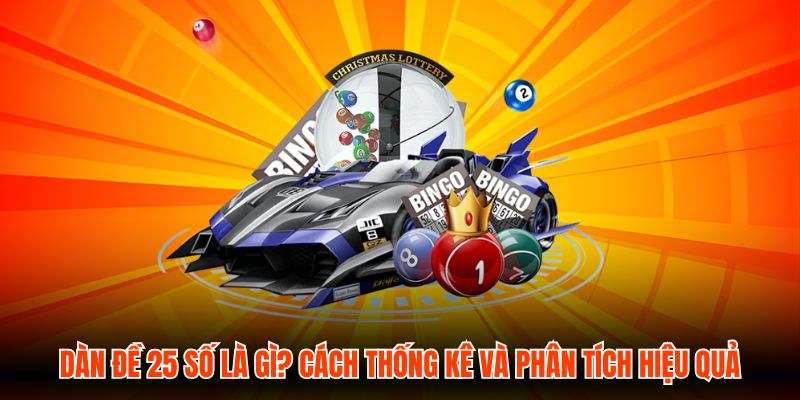 Dàn Đề 25 Số Là Gì? Cách Thống Kê Và Phân Tích Hiệu Quả