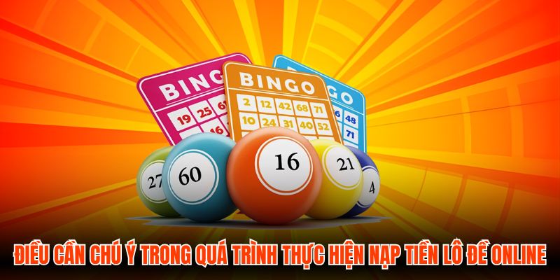 Điều cần chú ý trong quá trình thực hiện nạp tiền Lô Đề Online