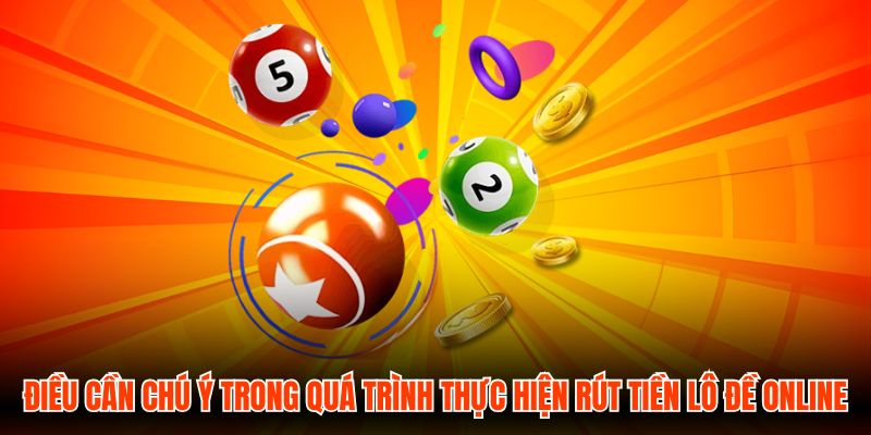Điều cần chú ý trong quá trình thực hiện rút tiền Lô Đề Online