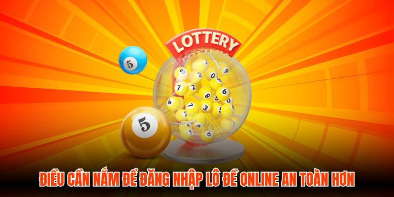 Điều cần nắm để đăng nhập Lô Đề Online an toàn hơn