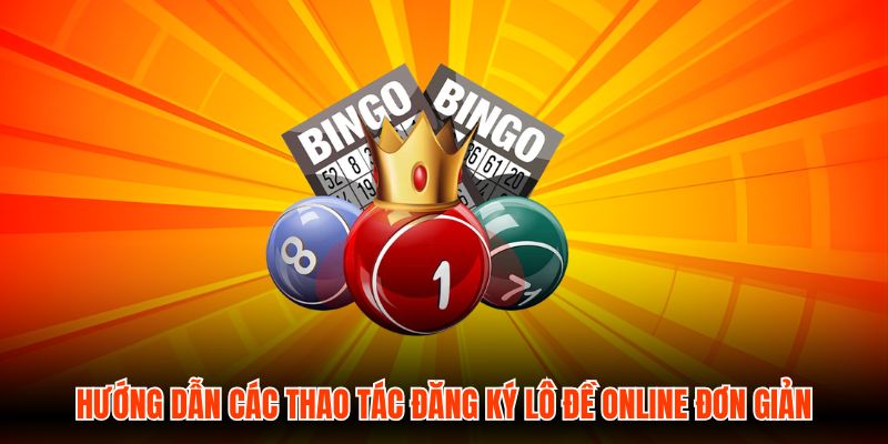 Hướng dẫn các thao tác đăng ký Lô Đề Online đơn giản