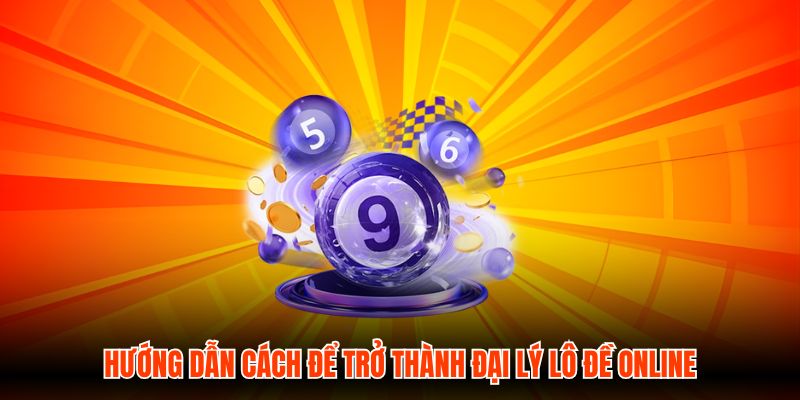 Hướng dẫn cách để trở thành đại lý Lô Đề Online