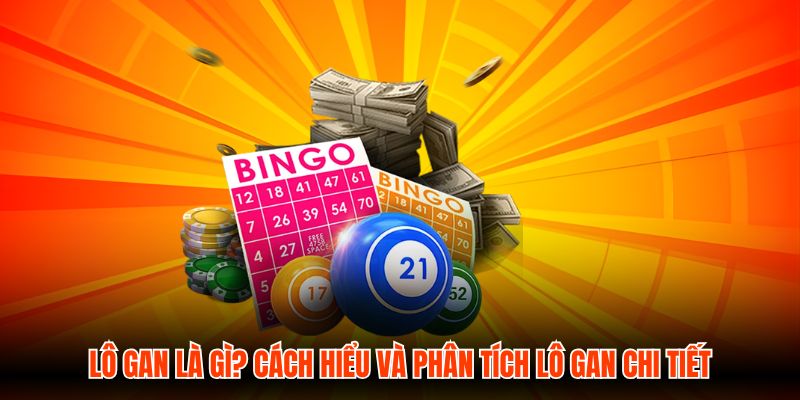 Lô Gan Là Gì? Cách Hiểu Và Phân Tích Lô Gan Chi Tiết