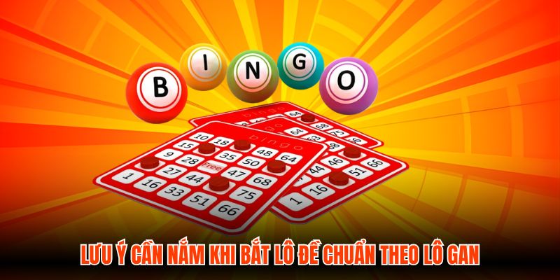 Lưu ý cần nắm khi bắt lô đề chuẩn theo lô gan