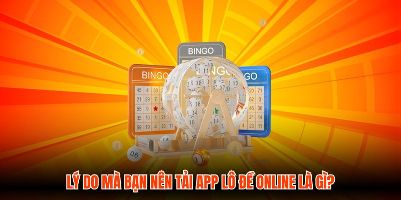 Lý do mà bạn nên tải app Lô Đề Online là gì?