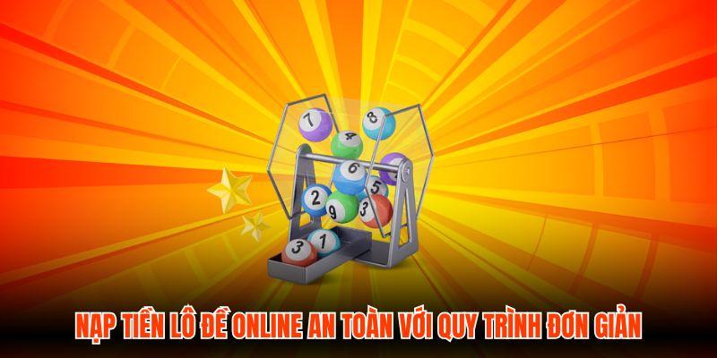Nạp Tiền Lô Đề Online An Toàn Với Quy Trình Đơn Giản