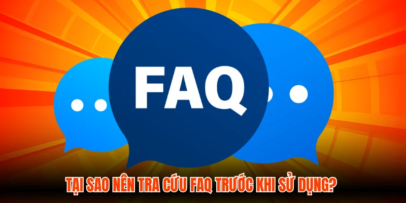 Tại sao nên tra cứu FAQ trước khi sử dụng?