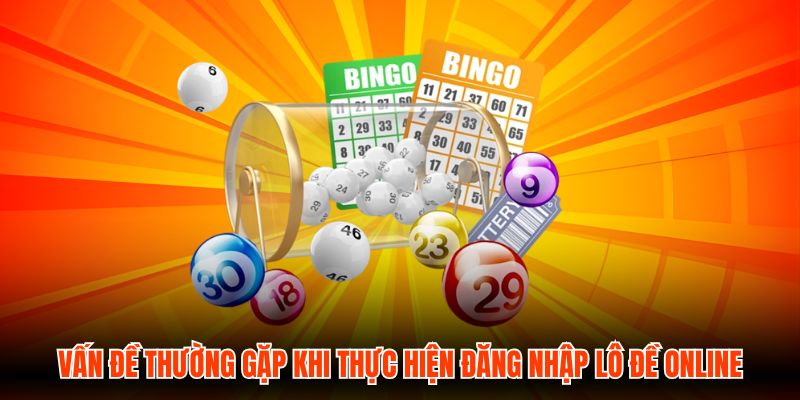 Vấn đề thường gặp khi thực hiện đăng nhập Lô Đề Online