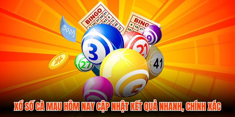 Xổ Số Cà Mau Hôm Nay Cập Nhật Kết Quả Nhanh, Chính Xác