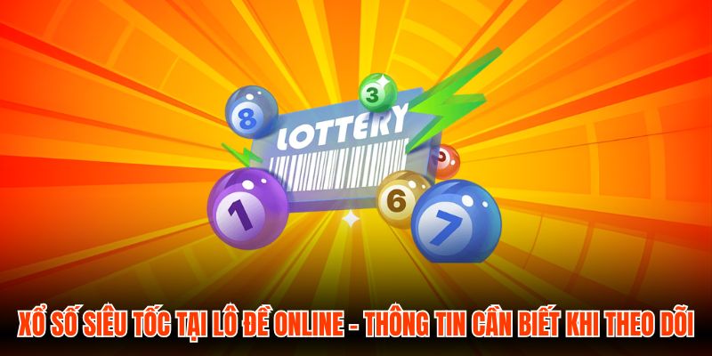 Xổ Số Siêu Tốc Tại Lô Đề Online - Thông Tin Cần Biết Khi Theo Dõi