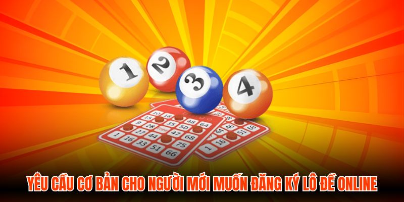 Yêu cầu cơ bản cho người mới muốn đăng ký Lô Đề Online